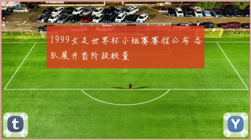 1999女足世界杯小组赛赛程公布 各队展开首阶段较量