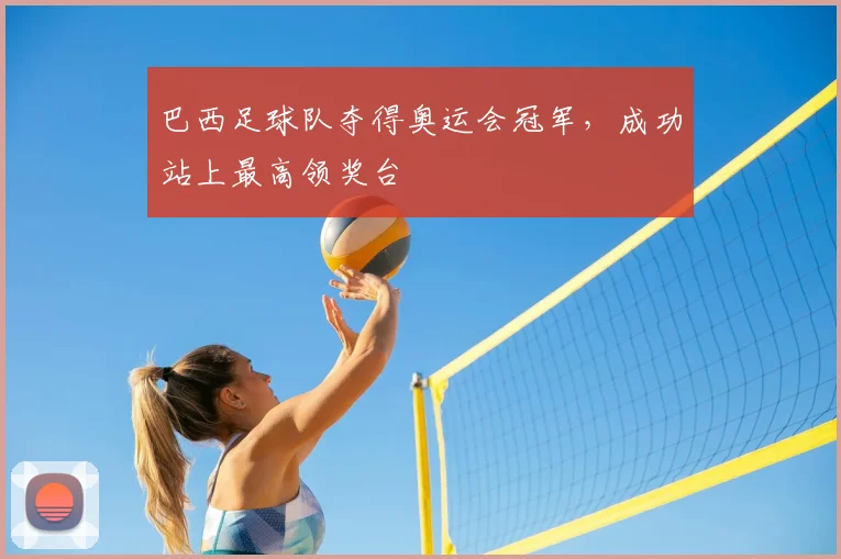 巴西足球队夺得奥运会冠军，成功站上最高领奖台