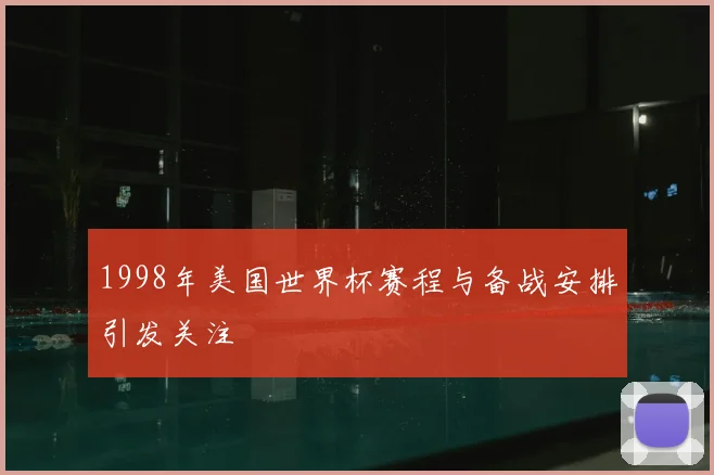 1998年美国世界杯赛程与备战安排引发关注