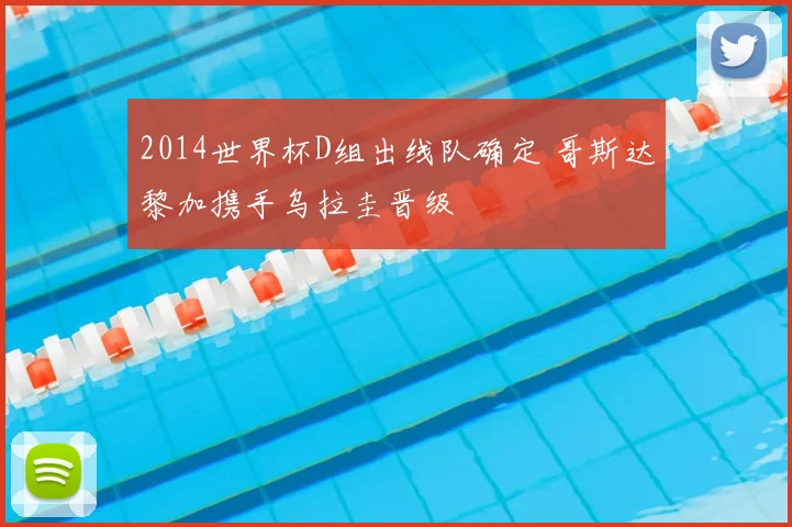 2014世界杯D组出线队确定 哥斯达黎加携手乌拉圭晋级