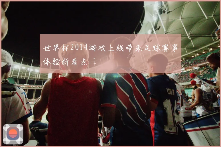 世界杯2014游戏上线带来足球赛事体验新看点_1